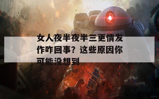 女人夜半夜半三更情發(fā)作咋回事？這些原因你可能沒想到