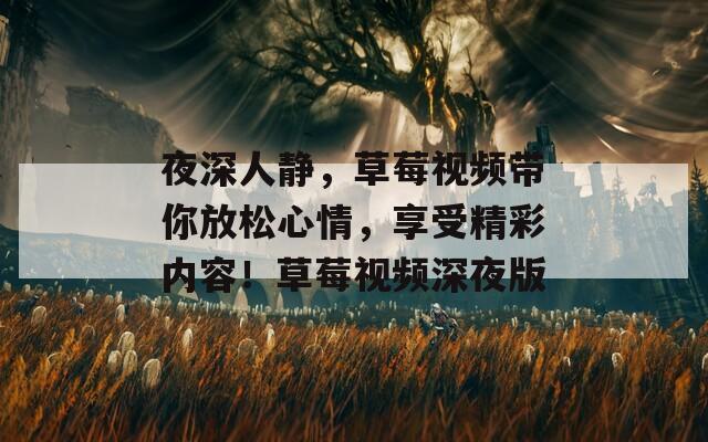 夜深人靜，草莓視頻帶你放松心情，享受精彩內容！草莓視頻深夜版