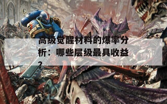 高級覺醒材料的爆率分析：哪些層級最具收益？