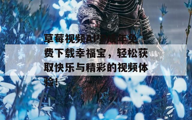 草莓視頻APP成年免費下載幸福寶，輕松獲取快樂與精彩的視頻體驗！