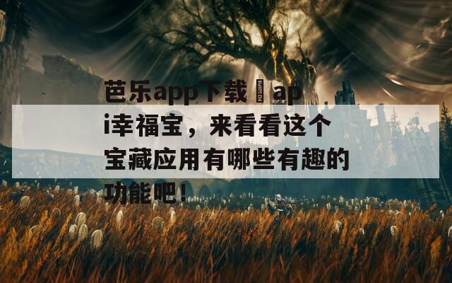 芭樂app下載汅api幸福寶，來看看這個寶藏應(yīng)用有哪些有趣的功能吧！