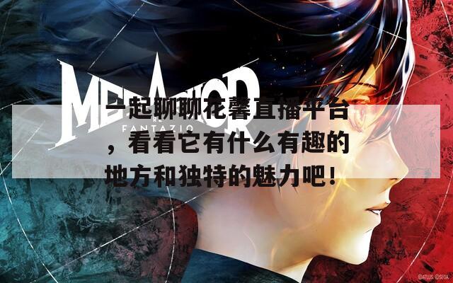 一起聊聊花馨直播平臺，看看它有什么有趣的地方和獨(dú)特的魅力吧！