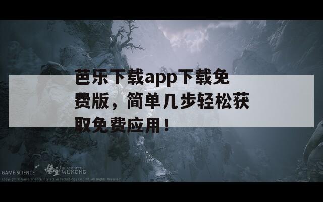 芭樂(lè)下載app下載免費(fèi)版，簡(jiǎn)單幾步輕松獲取免費(fèi)應(yīng)用！