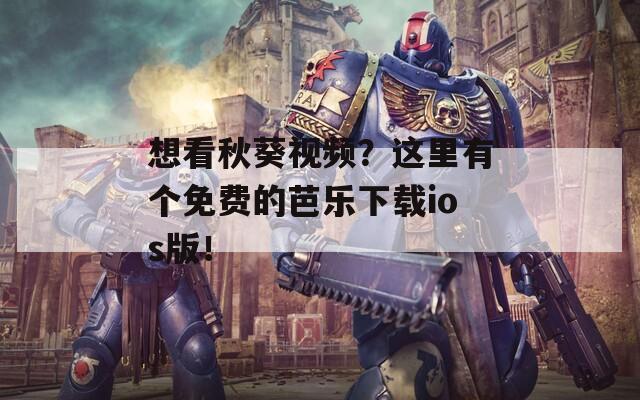 想看秋葵視頻？這里有個(gè)免費(fèi)的芭樂下載ios版！