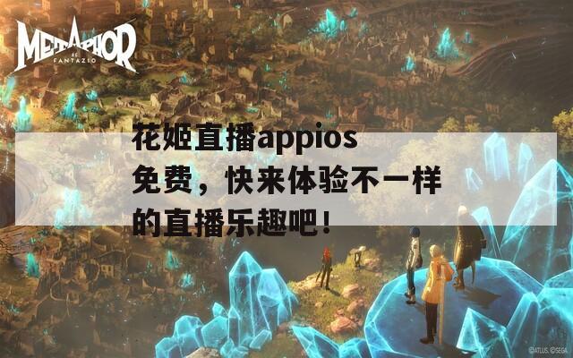 花姬直播appios免費(fèi)，快來(lái)體驗(yàn)不一樣的直播樂(lè)趣吧！