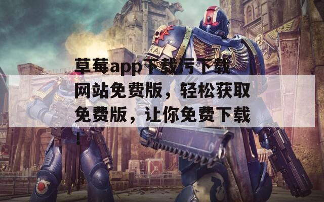 草莓a(chǎn)pp下載污下載網(wǎng)站免費(fèi)版，輕松獲取免費(fèi)版，讓你免費(fèi)下載！