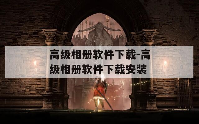 高級相冊軟件下載-高級相冊軟件下載安裝