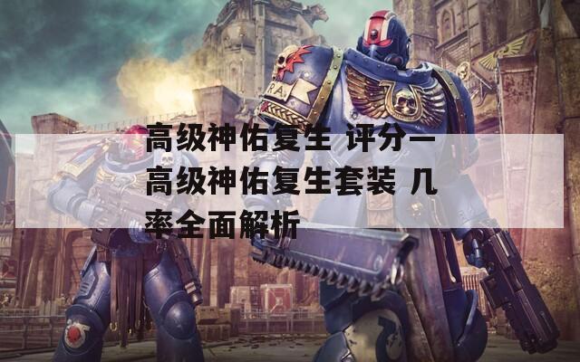 高級神佑復(fù)生 評分—高級神佑復(fù)生套裝 幾率全面解析