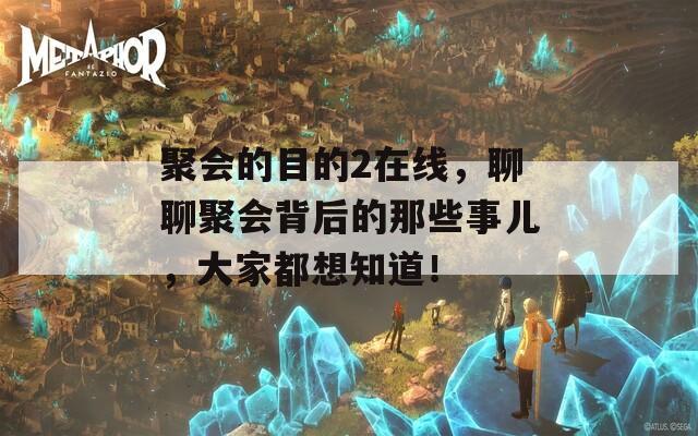 聚會(huì)的目的2在線，聊聊聚會(huì)背后的那些事兒，大家都想知道！