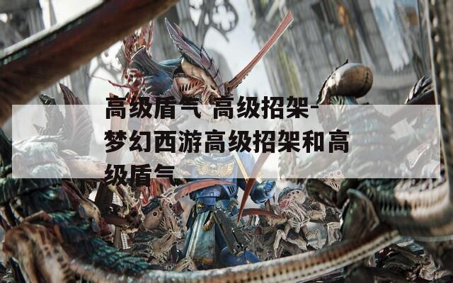 高級盾氣 高級招架-夢幻西游高級招架和高級盾氣