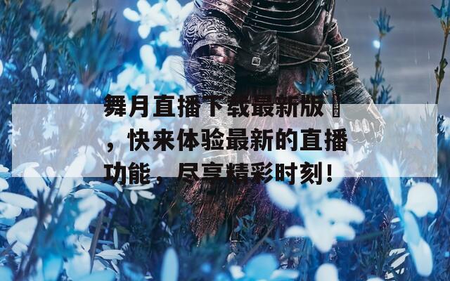舞月直播下載最新版汅，快來體驗最新的直播功能，盡享精彩時刻！