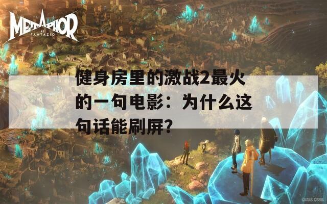 健身房里的激戰(zhàn)2最火的一句電影：為什么這句話能刷屏？