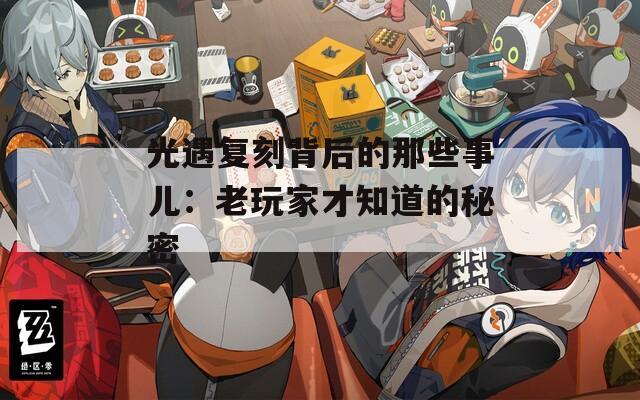 光遇復(fù)刻背后的那些事兒：老玩家才知道的秘密