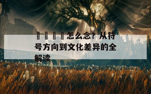 卍卐卐卍怎么念？從符號(hào)方向到文化差異的全解讀