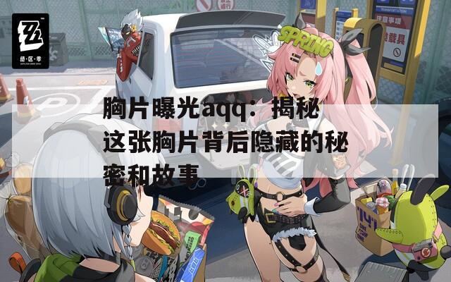 胸片曝光aqq：揭秘這張胸片背后隱藏的秘密和故事