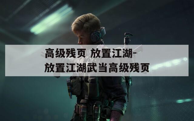 高級(jí)殘頁(yè) 放置江湖-放置江湖武當(dāng)高級(jí)殘頁(yè)