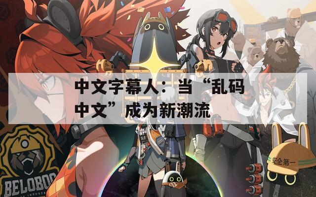 中文字幕人：當(dāng)“亂碼中文”成為新潮流