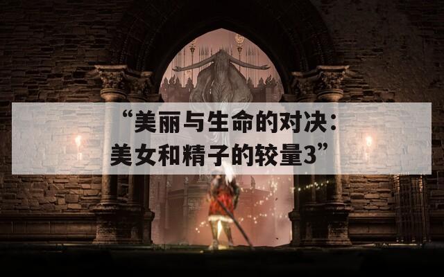 “美麗與生命的對(duì)決：美女和精子的較量3”