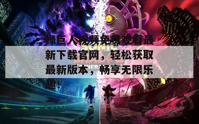 綠巨人視頻免費觀看最新下載官網，輕松獲取最新版本，暢享無限樂趣！