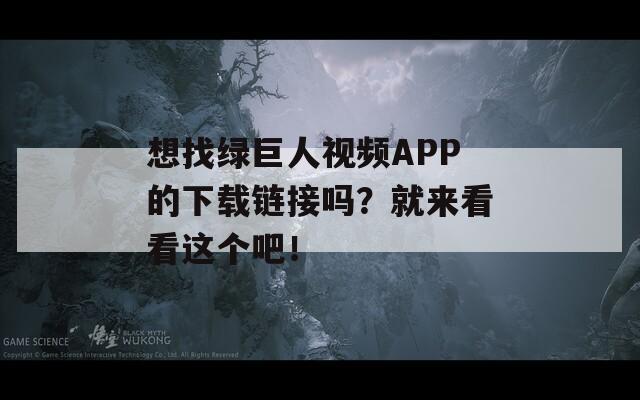 想找綠巨人視頻APP的下載鏈接嗎？就來看看這個(gè)吧！