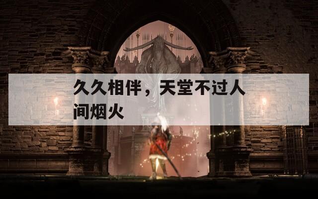 久久相伴，天堂不過人間煙火