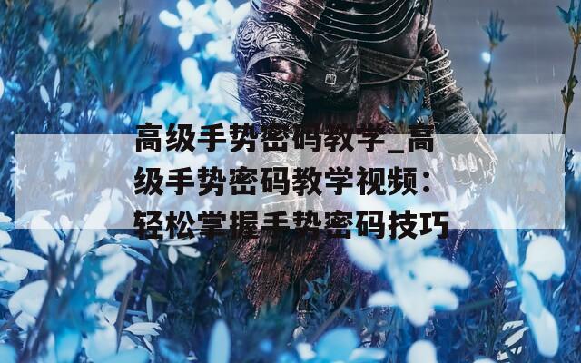 高級(jí)手勢(shì)密碼教學(xué)_高級(jí)手勢(shì)密碼教學(xué)視頻：輕松掌握手勢(shì)密碼技巧