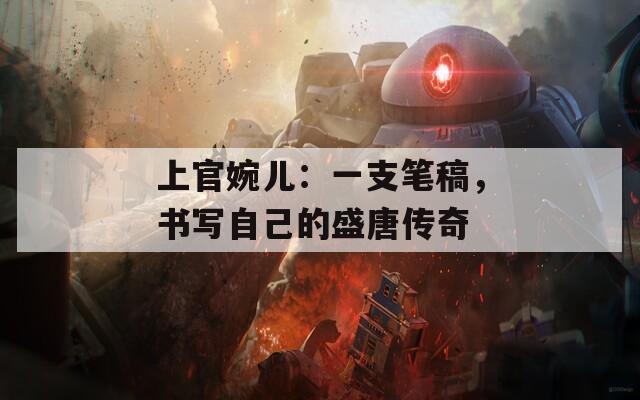 上官婉兒：一支筆稿，書(shū)寫(xiě)自己的盛唐傳奇