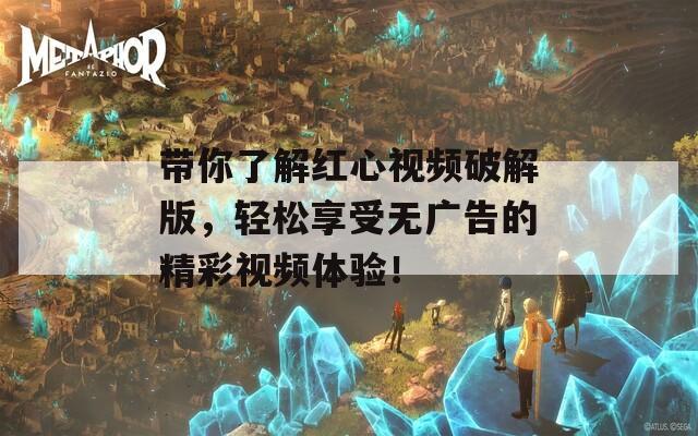 帶你了解紅心視頻破解版，輕松享受無(wú)廣告的精彩視頻體驗(yàn)！