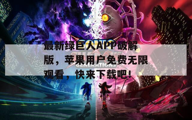 最新綠巨人APP破解版，蘋(píng)果用戶(hù)免費(fèi)無(wú)限觀看，快來(lái)下載吧！