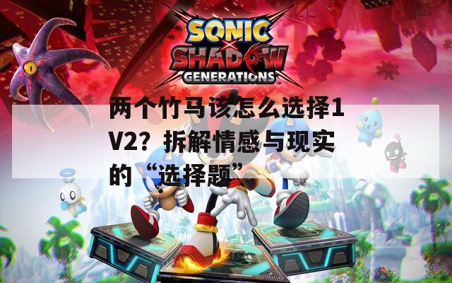 兩個(gè)竹馬該怎么選擇1V2？拆解情感與現(xiàn)實(shí)的“選擇題”