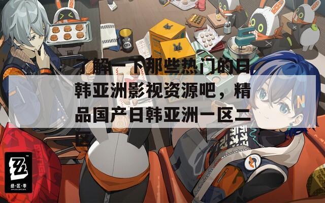 了解一下那些熱門的日韓亞洲影視資源吧，精品國產日韓亞洲一區(qū)二區(qū)