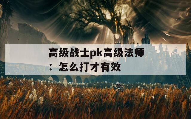高級(jí)戰(zhàn)士pk高級(jí)法師：怎么打才有效