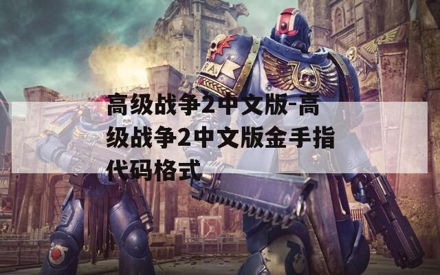 高級(jí)戰(zhàn)爭(zhēng)2中文版-高級(jí)戰(zhàn)爭(zhēng)2中文版金手指代碼格式