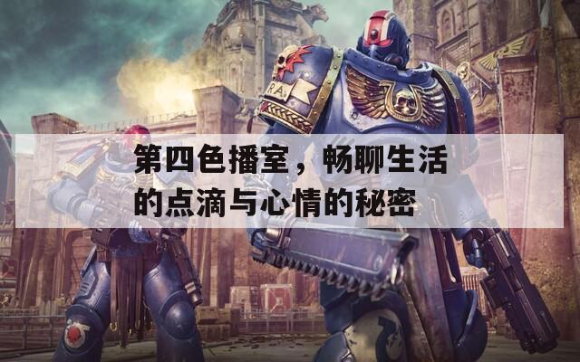 第四色播室，暢聊生活的點(diǎn)滴與心情的秘密