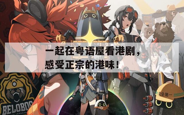 一起在粵語屋看港劇，感受正宗的港味！