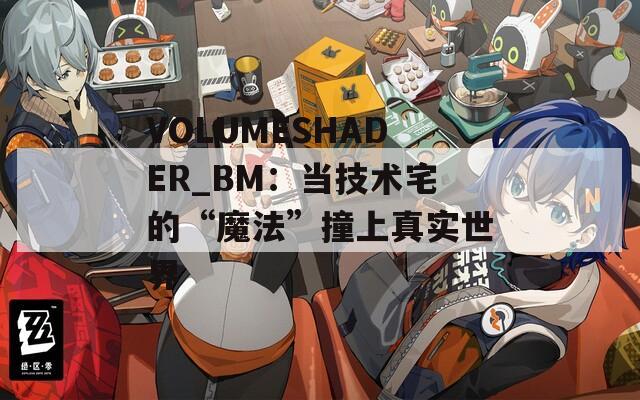 VOLUMESHADER_BM：當(dāng)技術(shù)宅的“魔法”撞上真實(shí)世界