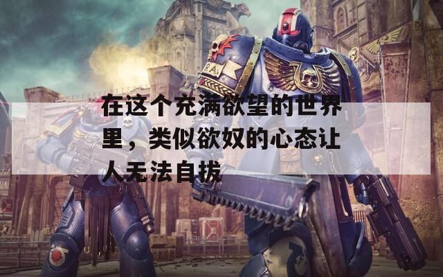 在這個充滿欲望的世界里，類似欲奴的心態(tài)讓人無法自拔
