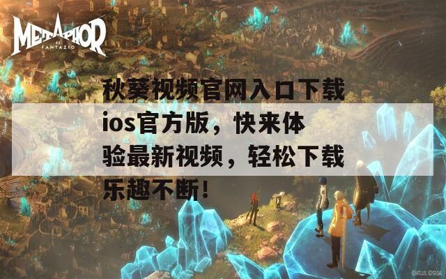 秋葵視頻官網(wǎng)入口下載ios官方版，快來(lái)體驗(yàn)最新視頻，輕松下載樂(lè)趣不斷！