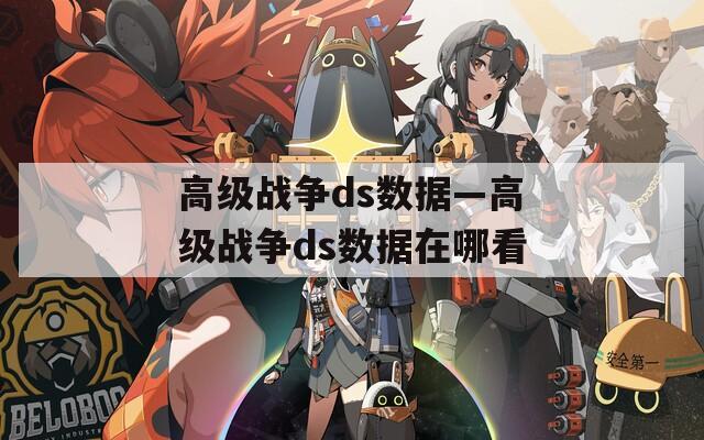 高級(jí)戰(zhàn)爭(zhēng)ds數(shù)據(jù)—高級(jí)戰(zhàn)爭(zhēng)ds數(shù)據(jù)在哪看