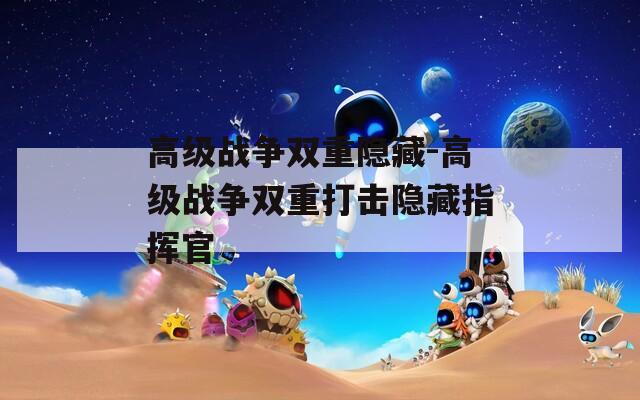 高級戰(zhàn)爭雙重隱藏-高級戰(zhàn)爭雙重打擊隱藏指揮官