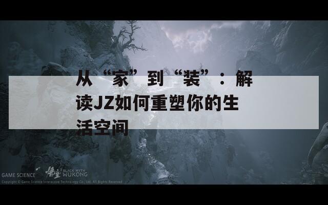從“家”到“裝”：解讀JZ如何重塑你的生活空間