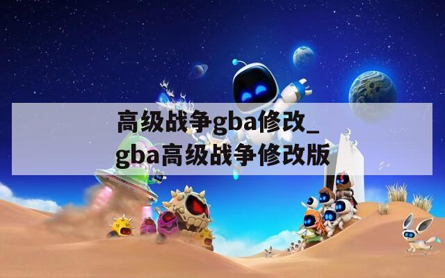 高級(jí)戰(zhàn)爭(zhēng)gba修改_gba高級(jí)戰(zhàn)爭(zhēng)修改版