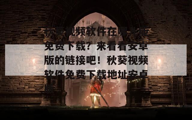 秋葵視頻軟件在哪兒能免費(fèi)下載？來看看安卓版的鏈接吧！秋葵視頻軟件免費(fèi)下載地址安卓版
