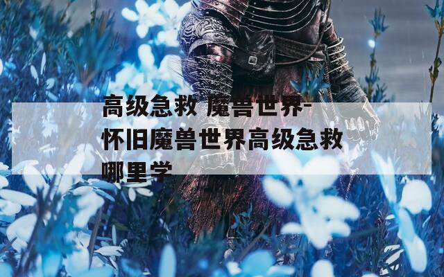 高級急救 魔獸世界-懷舊魔獸世界高級急救哪里學
