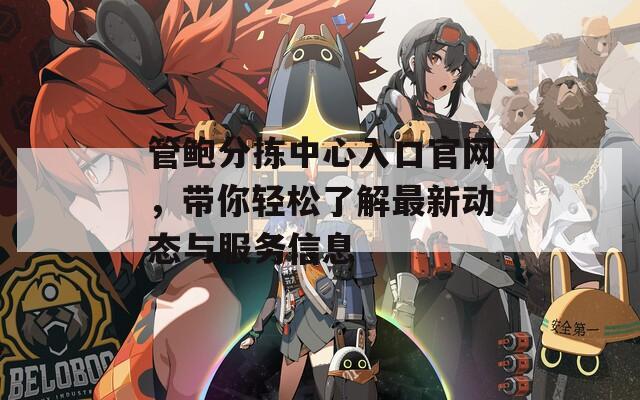 管鮑分揀中心入口官網(wǎng)，帶你輕松了解最新動態(tài)與服務(wù)信息