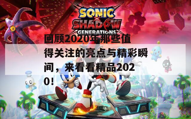 回顧2020年那些值得關(guān)注的亮點(diǎn)與精彩瞬間，來(lái)看看精品2020！