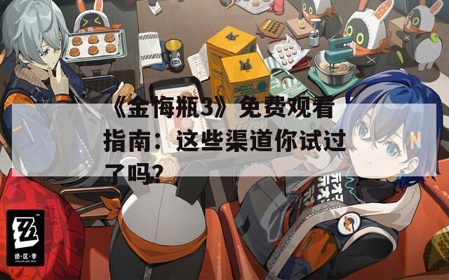 《金悔瓶3》免費(fèi)觀看指南：這些渠道你試過了嗎？