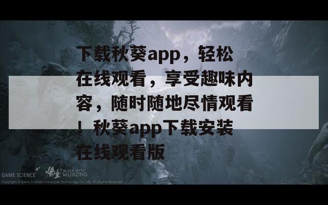 下載秋葵app，輕松在線觀看，享受趣味內(nèi)容，隨時隨地盡情觀看！秋葵app下載安裝在線觀看版