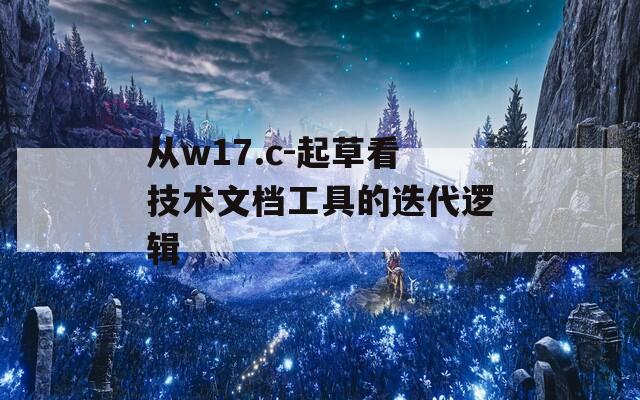從w17.c-起草看技術(shù)文檔工具的迭代邏輯