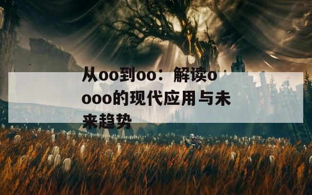 從oo到oo：解讀oooo的現(xiàn)代應(yīng)用與未來趨勢
